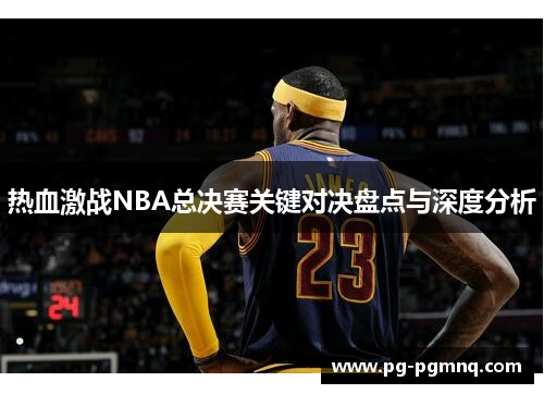 热血激战NBA总决赛关键对决盘点与深度分析
