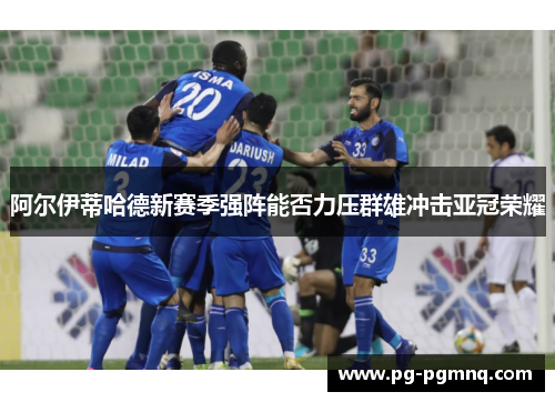 阿尔伊蒂哈德新赛季强阵能否力压群雄冲击亚冠荣耀