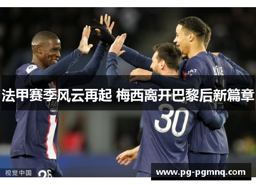 法甲赛季风云再起 梅西离开巴黎后新篇章