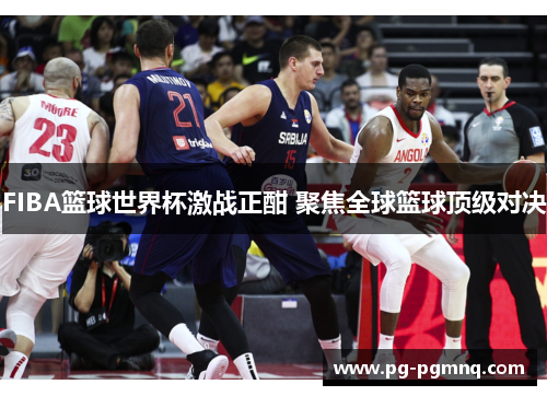 FIBA篮球世界杯激战正酣 聚焦全球篮球顶级对决
