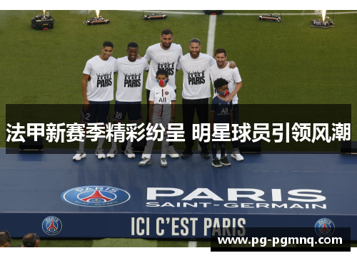 法甲新赛季精彩纷呈 明星球员引领风潮