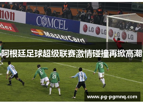 阿根廷足球超级联赛激情碰撞再掀高潮