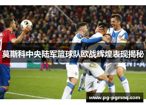 莫斯科中央陆军篮球队欧战辉煌表现揭秘