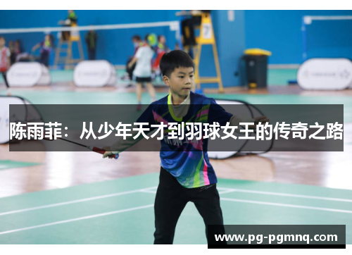 陈雨菲：从少年天才到羽球女王的传奇之路