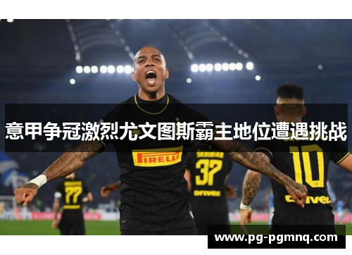 意甲争冠激烈尤文图斯霸主地位遭遇挑战