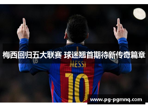 梅西回归五大联赛 球迷翘首期待新传奇篇章