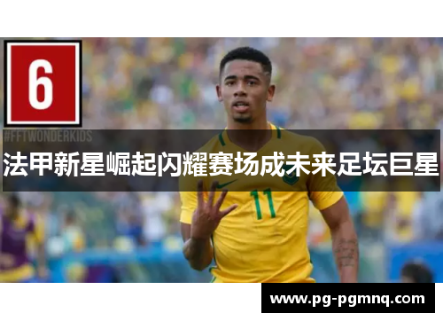 法甲新星崛起闪耀赛场成未来足坛巨星