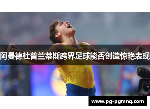阿曼德杜普兰蒂斯跨界足球能否创造惊艳表现