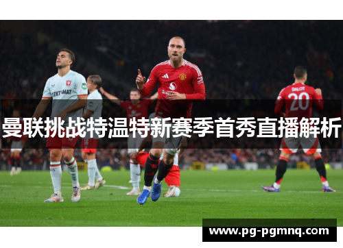 曼联挑战特温特新赛季首秀直播解析