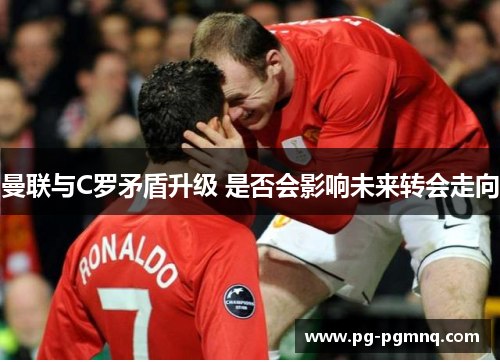 曼联与C罗矛盾升级 是否会影响未来转会走向