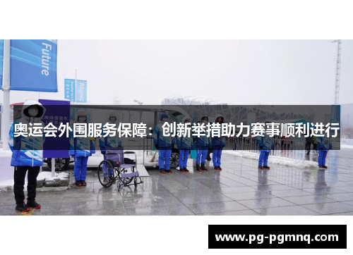 奥运会外围服务保障：创新举措助力赛事顺利进行