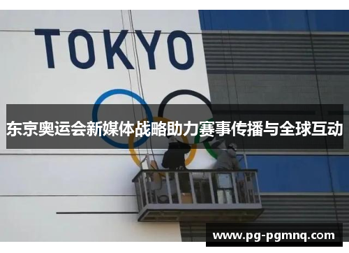 东京奥运会新媒体战略助力赛事传播与全球互动