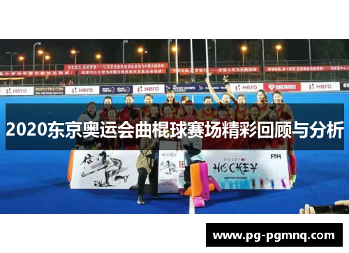 2020东京奥运会曲棍球赛场精彩回顾与分析